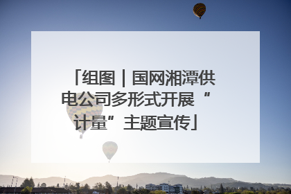 组图｜国网湘潭供电公司多形式开展“计量”主题宣传