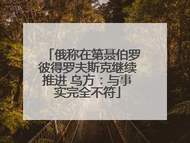 俄称在第聂伯罗彼得罗夫斯克继续推进 乌方：与事实完全不符