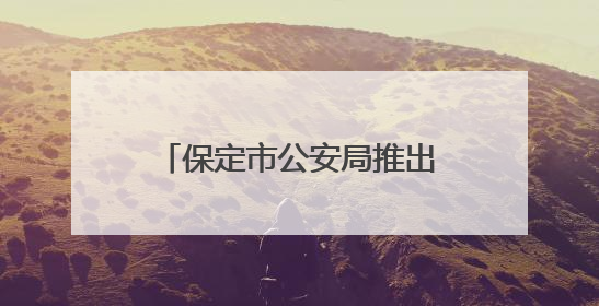 保定市公安局推出暑期学子办理出入境证件延时服务