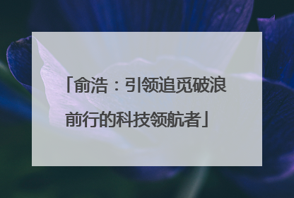 俞浩：引领追觅破浪前行的科技领航者