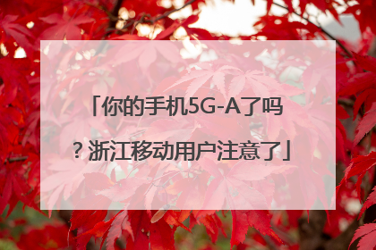 你的手机5G-A了吗？浙江移动用户注意了