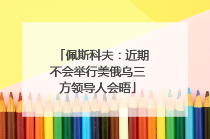 佩斯科夫：近期不会举行美俄乌三方领导人会晤
