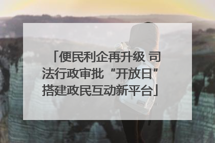 便民利企再升级 司法行政审批“开放日”搭建政民互动新平台