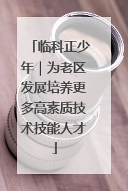 临科正少年｜为老区发展培养更多高素质技术技能人才