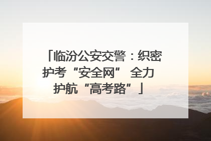 临汾公安交警：织密护考“安全网” 全力护航“高考路”