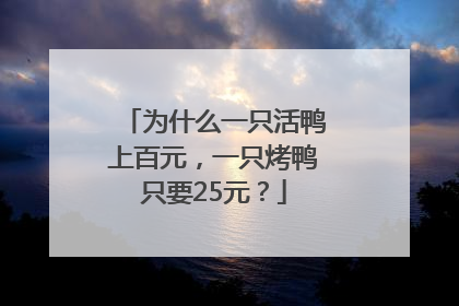 为什么一只活鸭上百元，一只烤鸭只要25元？