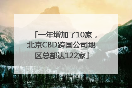 一年增加了10家，北京CBD跨国公司地区总部达122家