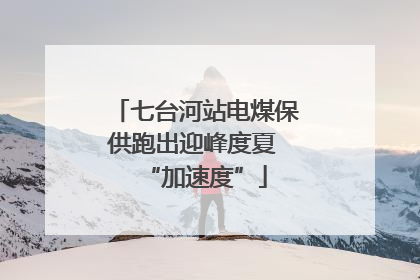 七台河站电煤保供跑出迎峰度夏 “加速度”