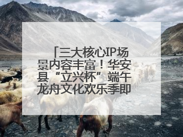三大核心IP场景内容丰富！华安县“立兴杯”端午龙舟文化欢乐季即将举办
