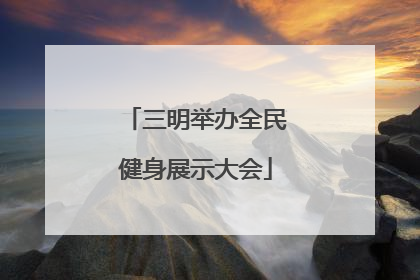 三明举办全民健身展示大会