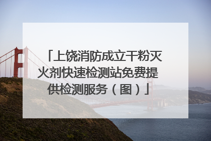 上饶消防成立干粉灭火剂快速检测站免费提供检测服务（图）