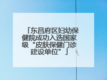 东昌府区妇幼保健院成功入选国家级“皮肤保健门诊建设单位”