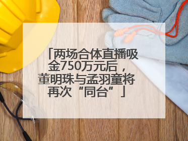 两场合体直播吸金750万元后，董明珠与孟羽童将再次“同台”