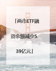 两市ETF融资余额减少5.39亿元