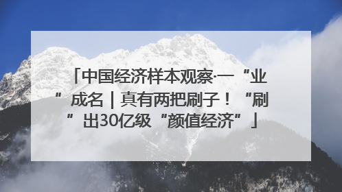 中国经济样本观察·一“业”成名｜真有两把刷子！“刷”出30亿级“颜值经济”