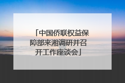 中国侨联权益保障部来湘调研并召开工作座谈会