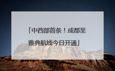 中西部首条！成都至雅典航线今日开通