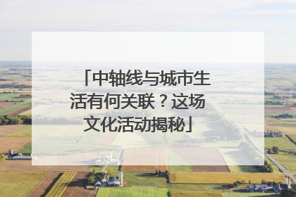 中轴线与城市生活有何关联？这场文化活动揭秘