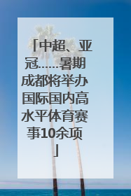 中超、亚冠……暑期成都将举办国际国内高水平体育赛事10余项