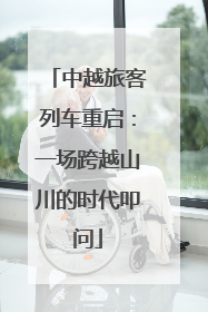 中越旅客列车重启：一场跨越山川的时代叩问