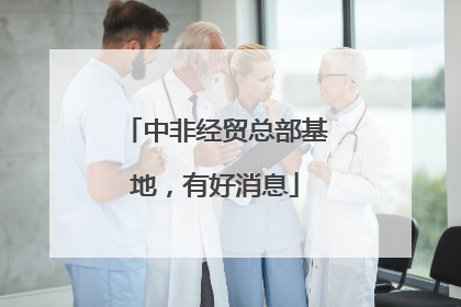 中非经贸总部基地，有好消息