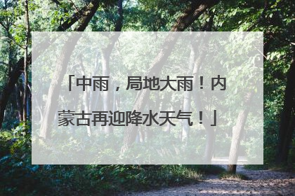 中雨，局地大雨！内蒙古再迎降水天气！
