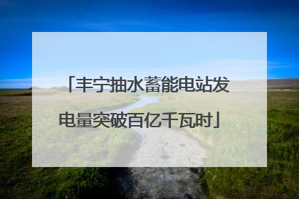 丰宁抽水蓄能电站发电量突破百亿千瓦时