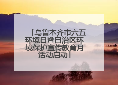 乌鲁木齐市六五环境日暨自治区环境保护宣传教育月活动启动