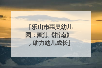 乐山市惠灵幼儿园：聚焦《指南》，助力幼儿成长