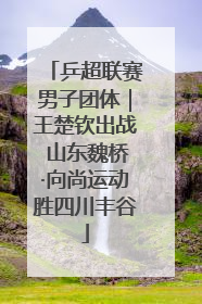 乒超联赛男子团体｜王楚钦出战 山东魏桥·向尚运动胜四川丰谷