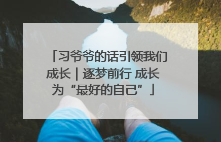 习爷爷的话引领我们成长｜逐梦前行 成长为“最好的自己”