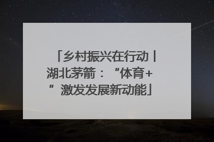 乡村振兴在行动丨湖北茅箭：“体育+”激发发展新动能