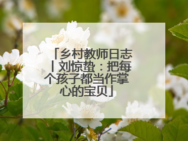 乡村教师日志丨刘惊蛰：把每个孩子都当作掌心的宝贝