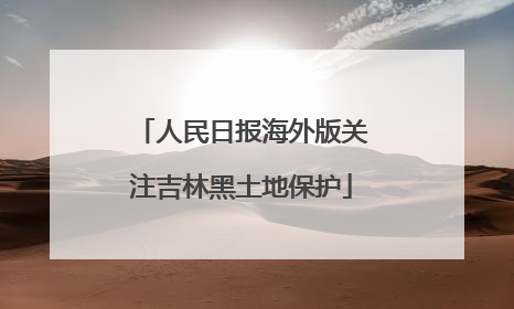 人民日报海外版关注吉林黑土地保护