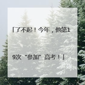 了不起！今年，他第19次“参加”高考！