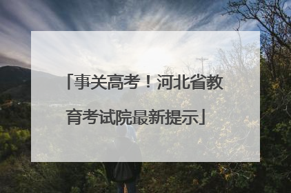 事关高考！河北省教育考试院最新提示
