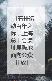 五卅运动百年之际，上海总工会遗址展陈地面向公众开放