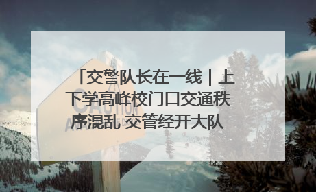 交警队长在一线｜上下学高峰校门口交通秩序混乱 交管经开大队多举措进行整治