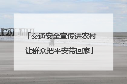 交通安全宣传进农村 让群众把平安带回家