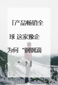 产品畅销全球 这家豫企为何“钢钢滴”？