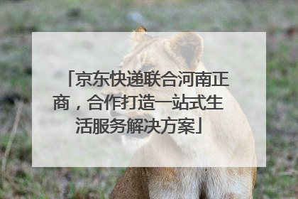 京东快递联合河南正商，合作打造一站式生活服务解决方案