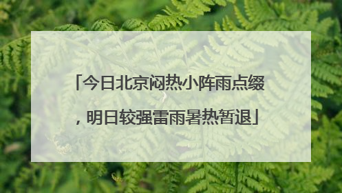 今日北京闷热小阵雨点缀，明日较强雷雨暑热暂退