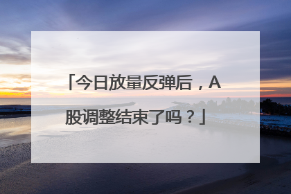 今日放量反弹后，A股调整结束了吗？