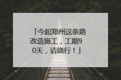 今起郑州这条路改造施工，工期90天，请绕行！