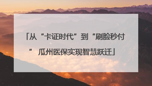 从“卡证时代”到“刷脸秒付” 瓜州医保实现智慧跃迁