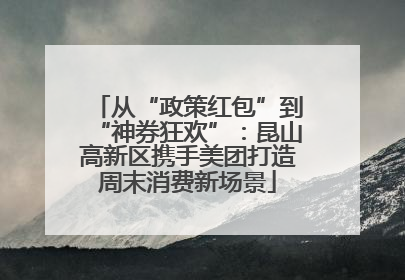 从“政策红包”到“神券狂欢”：昆山高新区携手美团打造周末消费新场景