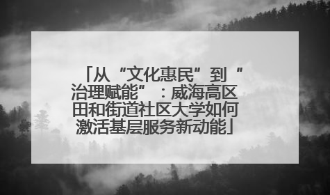 从“文化惠民”到“治理赋能”：威海高区田和街道社区大学如何激活基层服务新动能