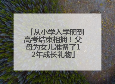 从小学入学照到高考结束相拥！父母为女儿准备了12年成长礼物