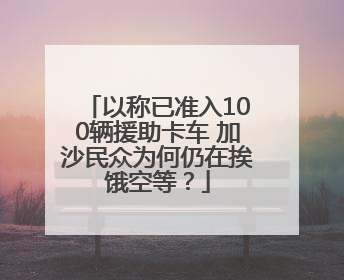 以称已准入100辆援助卡车 加沙民众为何仍在挨饿空等？