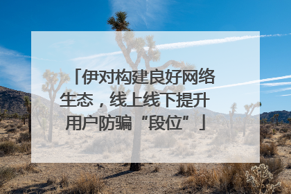 伊对构建良好网络生态，线上线下提升用户防骗“段位”